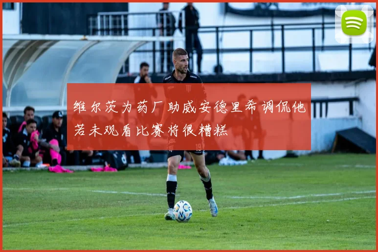 维尔茨为药厂助威安德里希调侃他若未观看比赛将很糟糕
