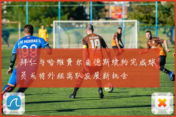 拜仁与哈维费尔南德斯续约完成球员或将外租离队发展新机会