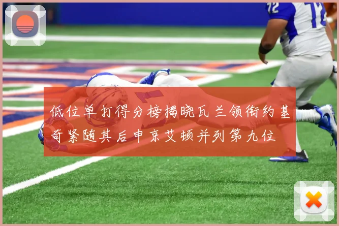 低位单打得分榜揭晓瓦兰领衔约基奇紧随其后申京艾顿并列第九位