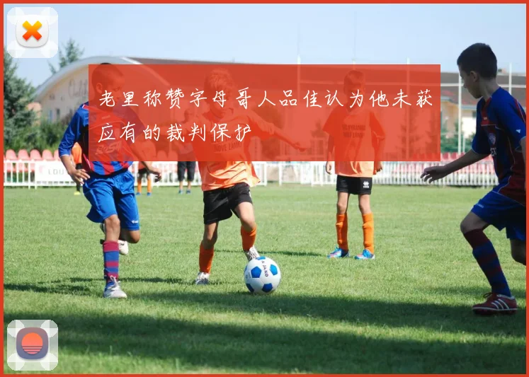 老里称赞字母哥人品佳认为他未获应有的裁判保护