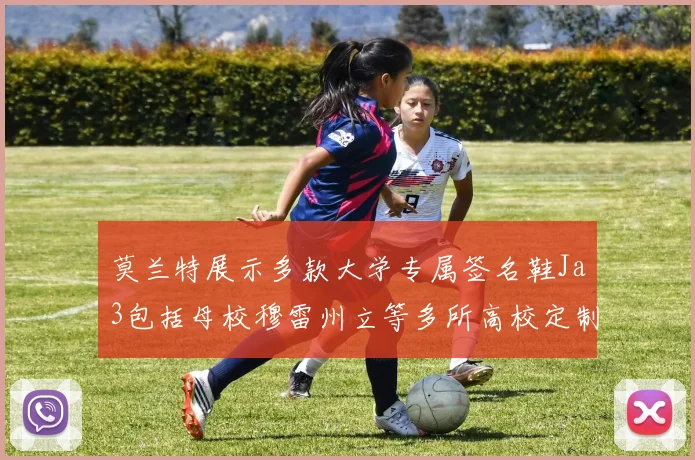 莫兰特展示多款大学专属签名鞋Ja3包括母校穆雷州立等多所高校定制款