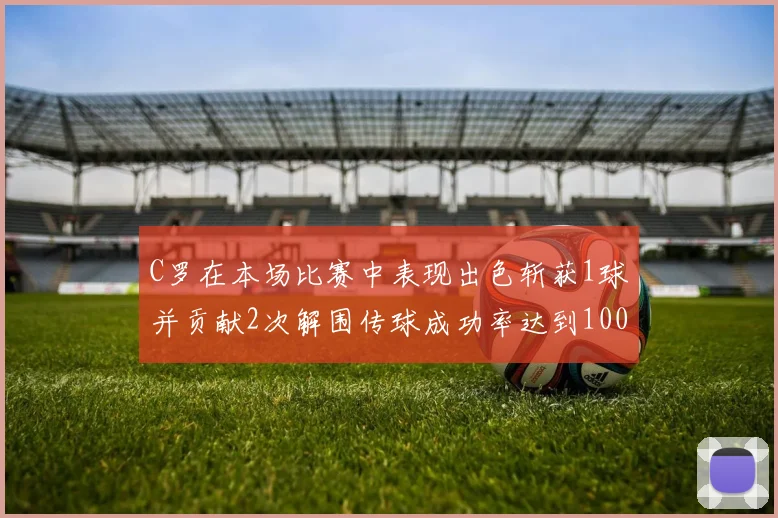 C罗在本场比赛中表现出色斩获1球并贡献2次解围传球成功率达到100