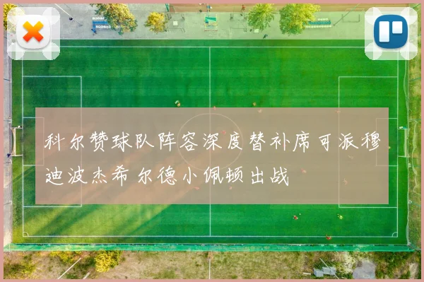科尔赞球队阵容深度替补席可派穆迪波杰希尔德小佩顿出战