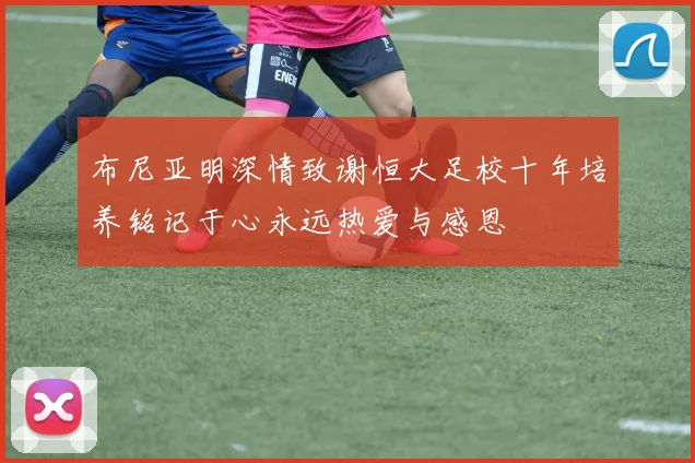 布尼亚明深情致谢恒大足校十年培养铭记于心永远热爱与感恩