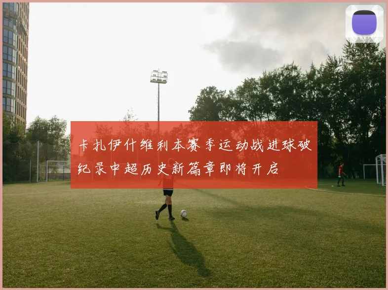 卡扎伊什维利本赛季运动战进球破纪录中超历史新篇章即将开启