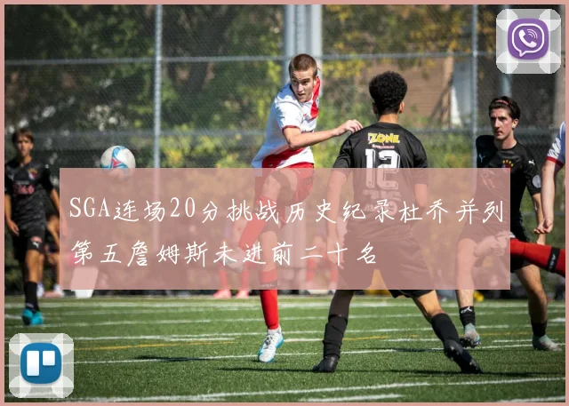 SGA连场20分挑战历史纪录杜乔并列第五詹姆斯未进前二十名