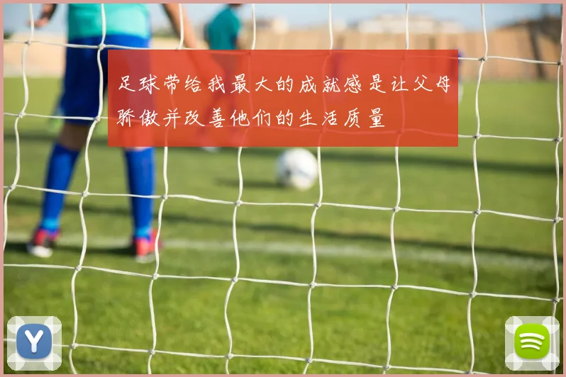 足球带给我最大的成就感是让父母骄傲并改善他们的生活质量