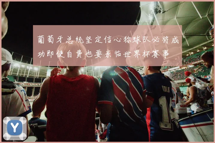 葡萄牙总统坚定信心称球队必将成功即使自费也要亲临世界杯赛事