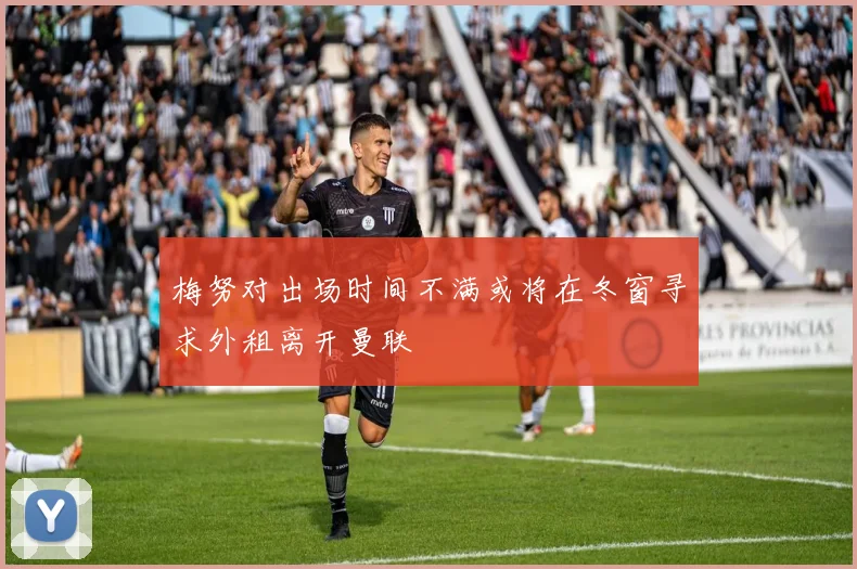 梅努对出场时间不满或将在冬窗寻求外租离开曼联
