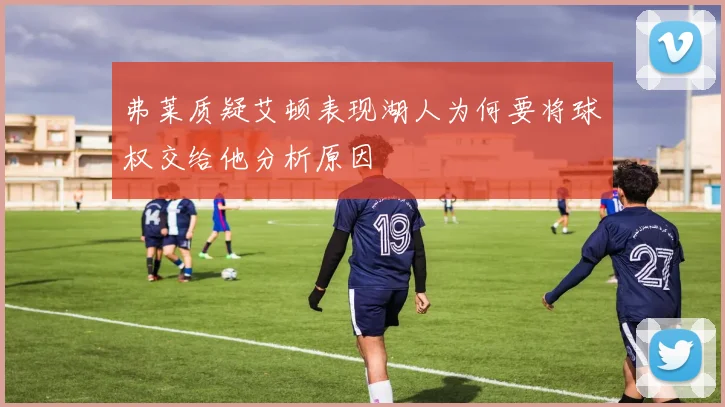 弗莱质疑艾顿表现湖人为何要将球权交给他分析原因