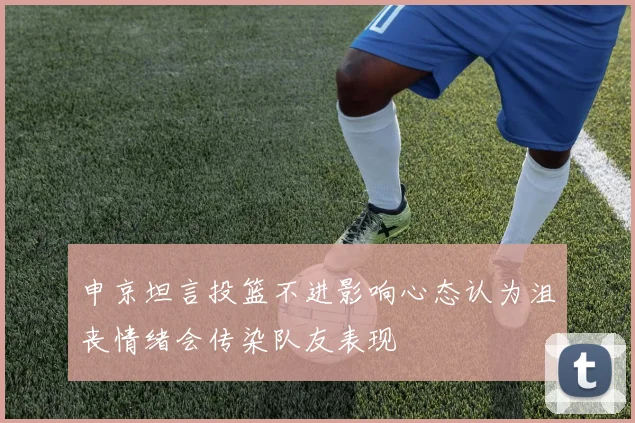 申京坦言投篮不进影响心态认为沮丧情绪会传染队友表现