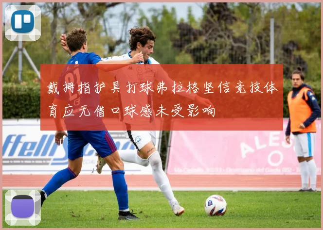 戴拇指护具打球弗拉格坚信竞技体育应无借口球感未受影响