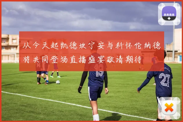 从今天起凯德坎宁安与科怀伦纳德将共同登场直播盛宴敬请期待