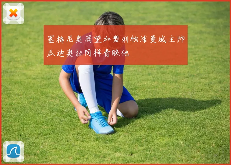 塞梅尼奥渴望加盟利物浦曼城主帅瓜迪奥拉同样青睐他