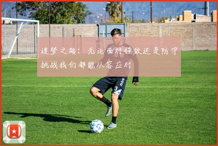 追梦之路：无论面对强敌还是防守挑战我们都能从容应对