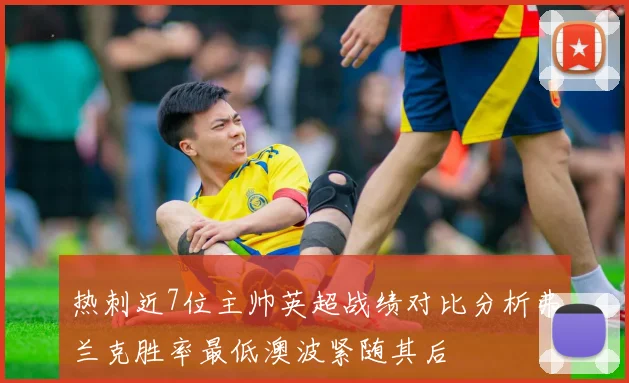 热刺近7位主帅英超战绩对比分析弗兰克胜率最低澳波紧随其后