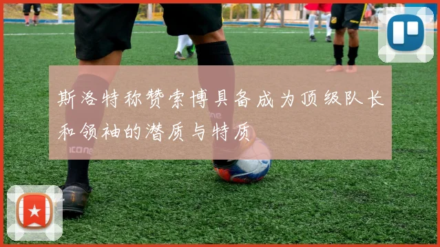 斯洛特称赞索博具备成为顶级队长和领袖的潜质与特质