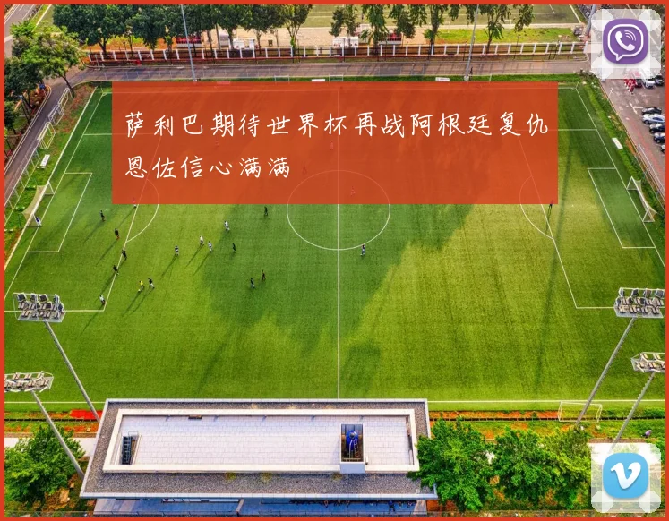 萨利巴期待世界杯再战阿根廷复仇恩佐信心满满